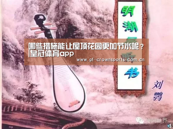 哪些措施能让屋顶花园更加节水呢?|皇冠体育app(图4) 皇冠体育手机版