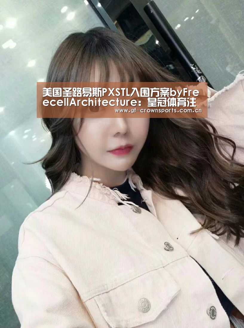 美国圣路易斯PXSTL入围方案byFreecellArchitecture:皇冠体育注册(图3) 皇冠体育注册