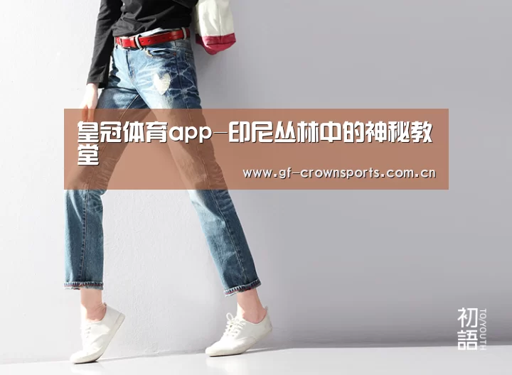 皇冠体育app-印尼丛林中的神秘教堂(图3) 皇冠体育app